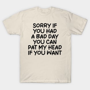 sorry if you had a bad day you can pat my head if you want T-Shirt